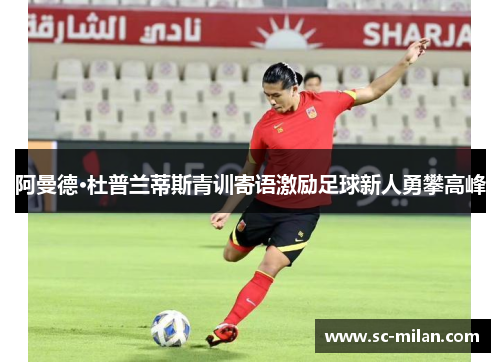 阿曼德·杜普兰蒂斯青训寄语激励足球新人勇攀高峰