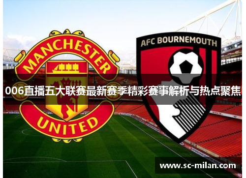 006直播五大联赛最新赛季精彩赛事解析与热点聚焦