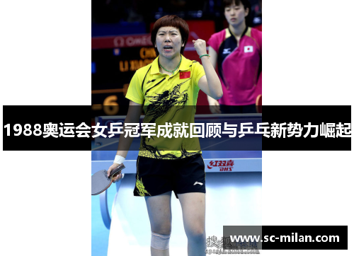1988奥运会女乒冠军成就回顾与乒乓新势力崛起