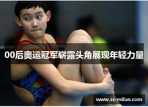 00后奥运冠军崭露头角展现年轻力量