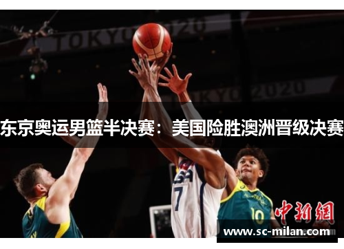 东京奥运男篮半决赛：美国险胜澳洲晋级决赛