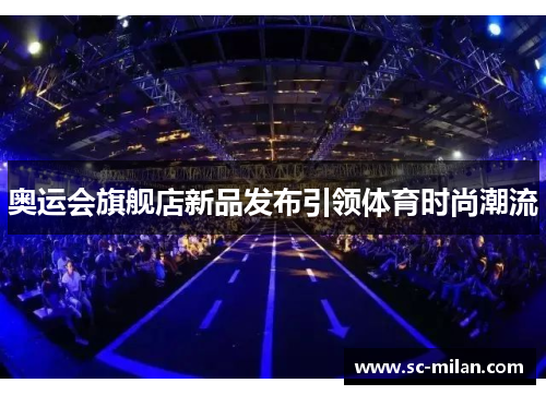 奥运会旗舰店新品发布引领体育时尚潮流