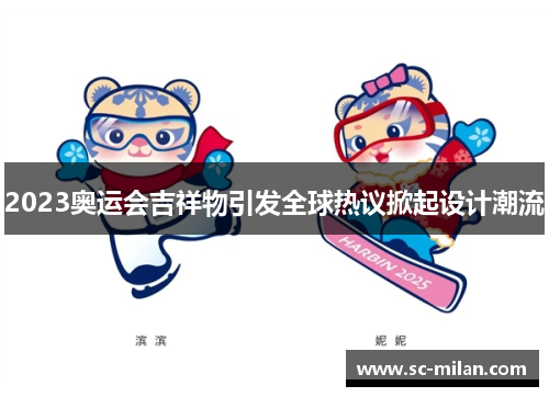 2023奥运会吉祥物引发全球热议掀起设计潮流